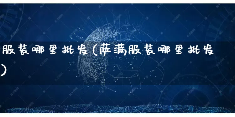 服装哪里批发(萨满服装哪里批发)_https://www.rzcpcj.com_淘宝运营_第1张