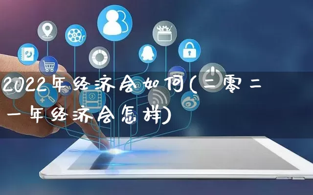 2022年经济会如何(二零二一年经济会怎样)_https://www.rzcpcj.com_淘宝运营_第1张