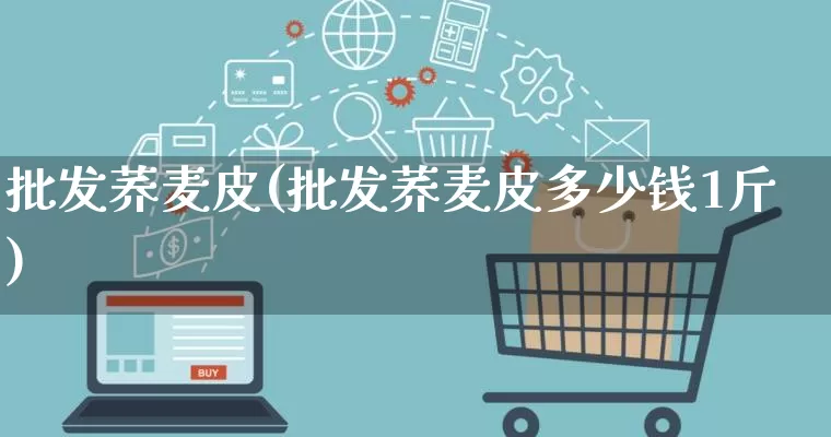 批发荞麦皮(批发荞麦皮多少钱1斤)_https://www.rzcpcj.com_直通车_第1张