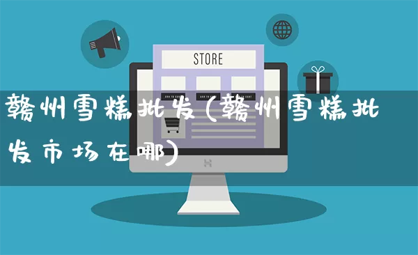 赣州雪糕批发(赣州雪糕批发市场在哪)_https://www.rzcpcj.com_淘宝运营_第1张
