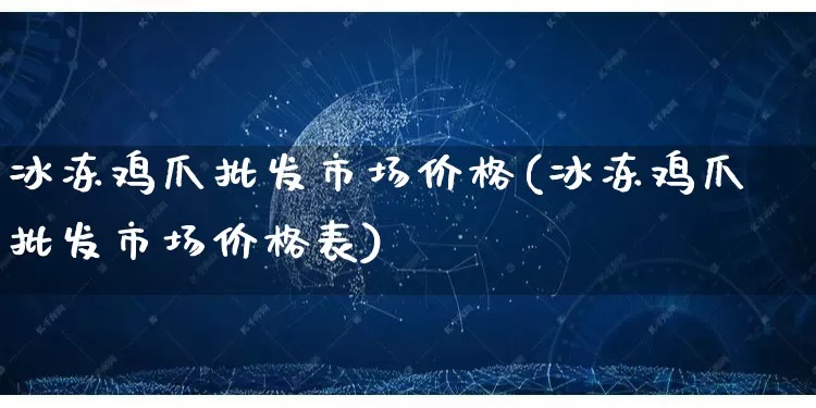 冰冻鸡爪批发市场价格(冰冻鸡爪批发市场价格表)_https://www.rzcpcj.com_淘宝运营_第1张