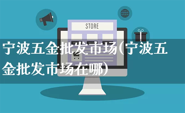 宁波五金批发市场(宁波五金批发市场在哪)_https://www.rzcpcj.com_直通车_第1张