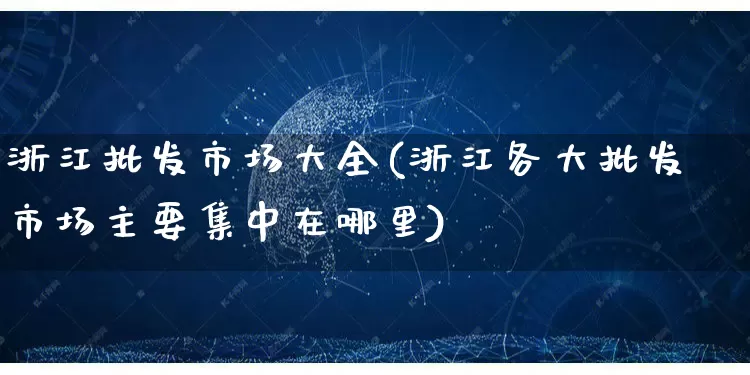 浙江批发市场大全(浙江各大批发市场主要集中在哪里)_https://www.rzcpcj.com_天猫运营_第1张