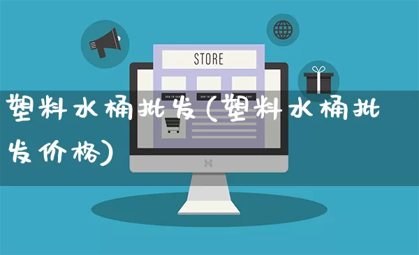 塑料水桶批发(塑料水桶批发价格)_https://www.rzcpcj.com_开网店_第1张
