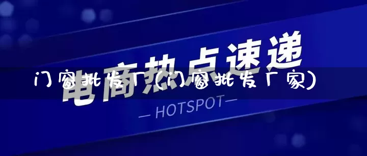 门窗批发厂(门窗批发厂家)_https://www.rzcpcj.com_直通车_第1张