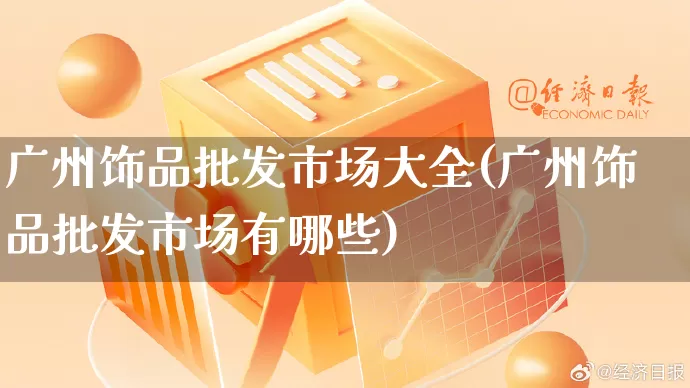 广州饰品批发市场大全(广州饰品批发市场有哪些)_https://www.rzcpcj.com_抖音快手_第1张