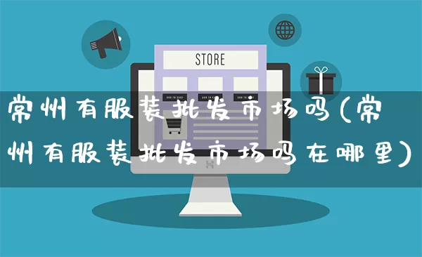 常州有服装批发市场吗(常州有服装批发市场吗在哪里)_https://www.rzcpcj.com_直通车_第1张
