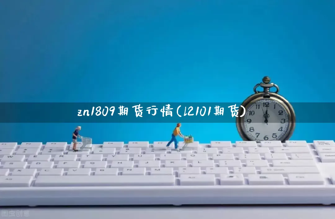 zn1809期货行情(l2101期货)_https://www.rzcpcj.com_天猫运营_第1张