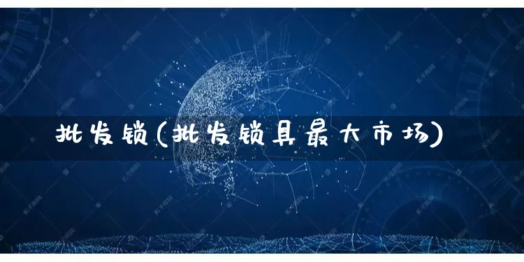 批发锁(批发锁具最大市场)_https://www.rzcpcj.com_抖音快手_第1张