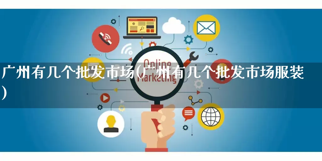 广州有几个批发市场(广州有几个批发市场服装)_https://www.rzcpcj.com_抖音快手_第1张