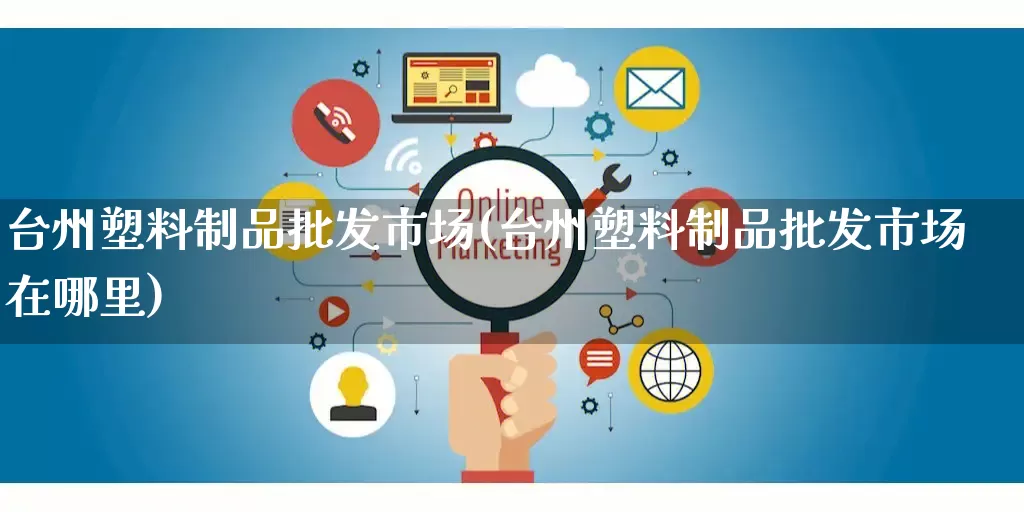 台州塑料制品批发市场(台州塑料制品批发市场在哪里)_https://www.rzcpcj.com_开网店_第1张