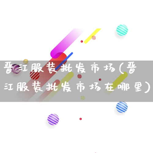 晋江服装批发市场(晋江服装批发市场在哪里)_https://www.rzcpcj.com_淘宝运营_第1张