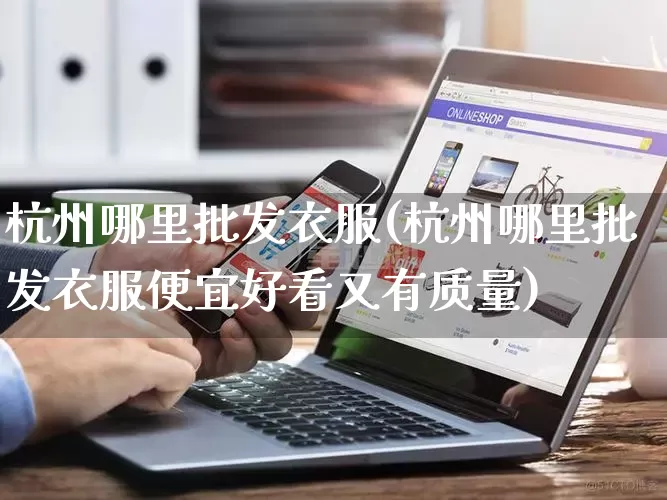 杭州哪里批发衣服(杭州哪里批发衣服便宜好看又有质量)_https://www.rzcpcj.com_直通车_第1张