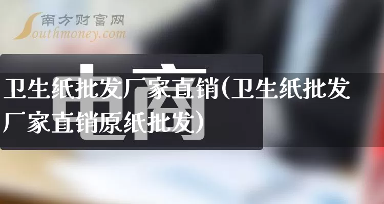 卫生纸批发厂家直销(卫生纸批发厂家直销原纸批发)_https://www.rzcpcj.com_开网店_第1张