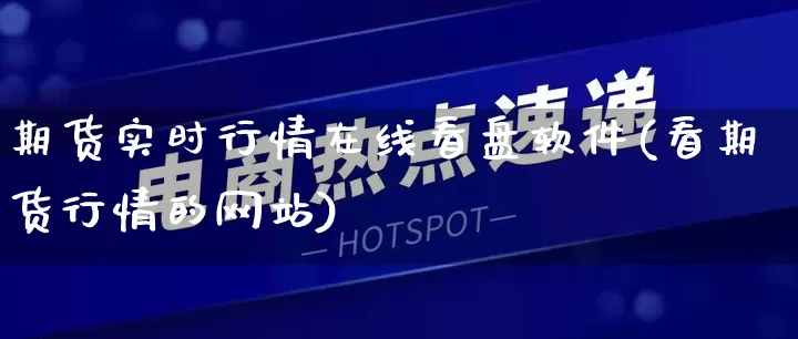 期货实时行情在线看盘软件(看期货行情的网站)_https://www.rzcpcj.com_天猫运营_第1张