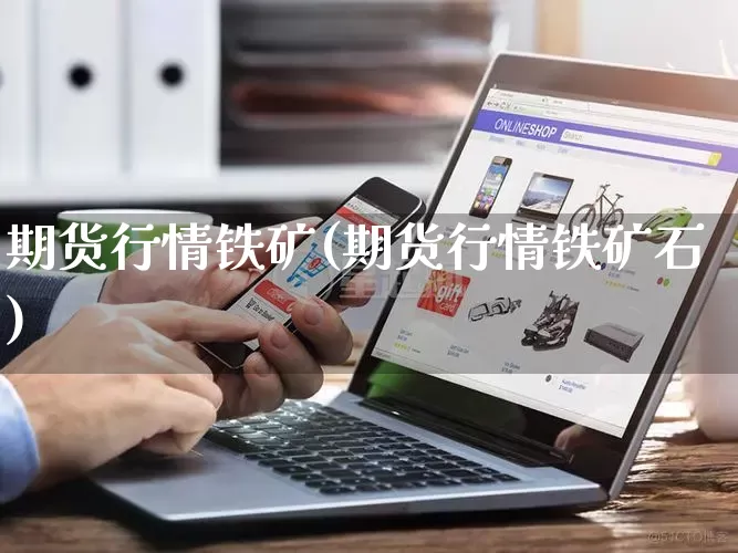 期货行情铁矿(期货行情铁矿石)_https://www.rzcpcj.com_开网店_第1张