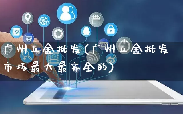 广州五金批发(广州五金批发市场最大最齐全的)_https://www.rzcpcj.com_直通车_第1张