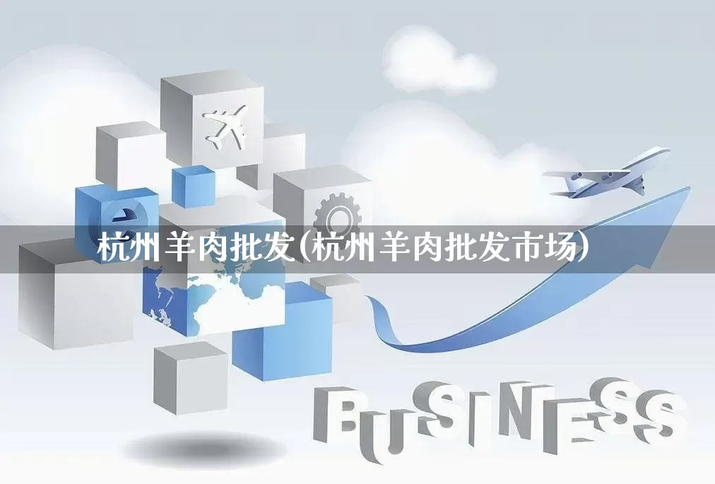 杭州羊肉批发(杭州羊肉批发市场)_https://www.rzcpcj.com_代运营_第1张