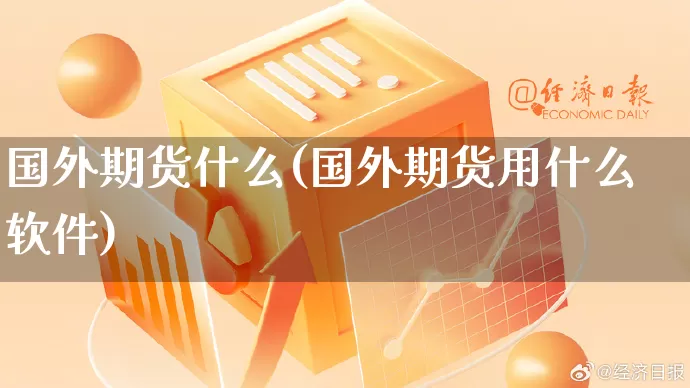 国外期货什么(国外期货用什么软件)_https://www.rzcpcj.com_淘宝运营_第1张