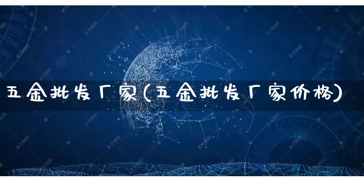 五金批发厂家(五金批发厂家价格)_https://www.rzcpcj.com_开网店_第1张