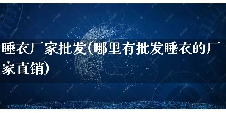 睡衣厂家批发(哪里有批发睡衣的厂家直销)_https://www.rzcpcj.com_直通车_第1张
