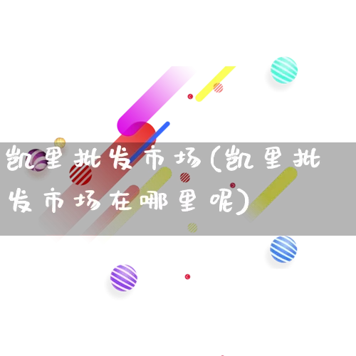 凯里批发市场(凯里批发市场在哪里呢)_https://www.rzcpcj.com_抖音快手_第1张