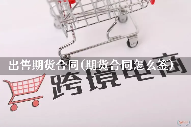 出售期货合同(期货合同怎么签)_https://www.rzcpcj.com_代运营_第1张