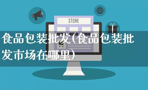 食品包装批发(食品包装批发市场在哪里)_https://www.rzcpcj.com_淘宝运营_第1张