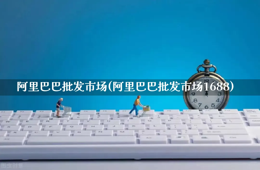 阿里巴巴批发市场(阿里巴巴批发市场1688)_https://www.rzcpcj.com_直通车_第1张