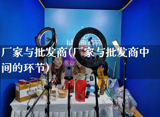 厂家与批发商(厂家与批发商中间的环节)_https://www.rzcpcj.com_代运营_第1张