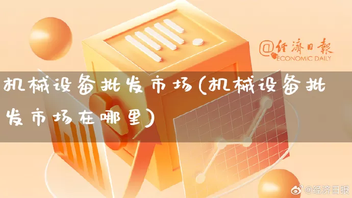 机械设备批发市场(机械设备批发市场在哪里)_https://www.rzcpcj.com_天猫运营_第1张