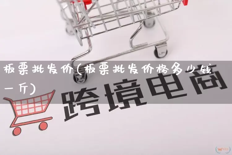 板栗批发价(板栗批发价格多少钱一斤)_https://www.rzcpcj.com_天猫运营_第1张