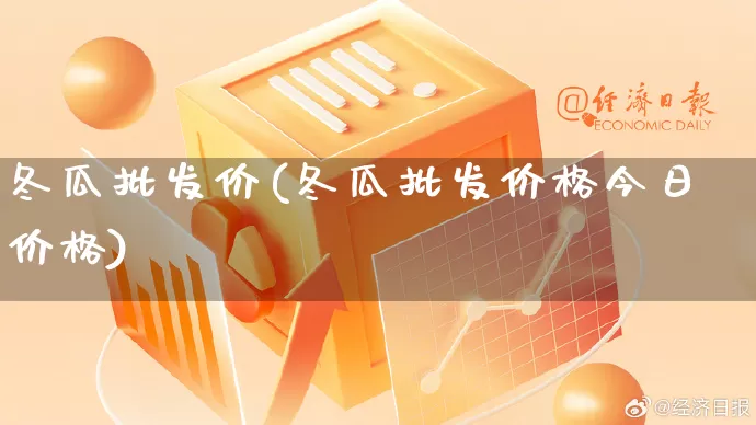 冬瓜批发价(冬瓜批发价格今日价格)_https://www.rzcpcj.com_代运营_第1张