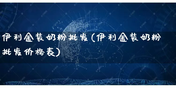 伊利金装奶粉批发(伊利金装奶粉批发价格表)_https://www.rzcpcj.com_抖音快手_第1张