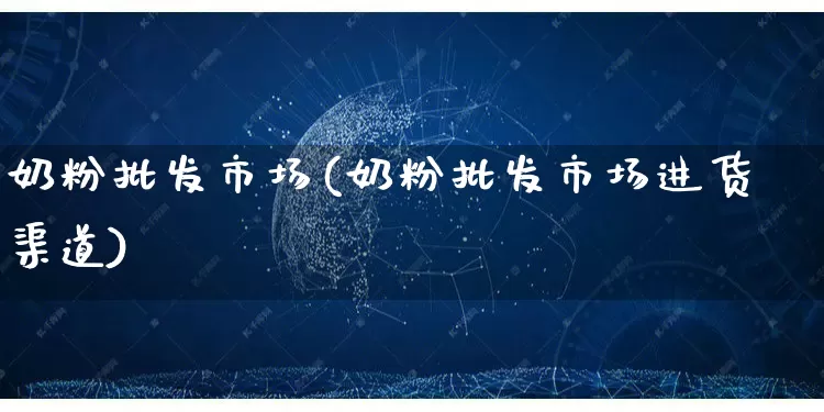 奶粉批发市场(奶粉批发市场进货渠道)_https://www.rzcpcj.com_淘宝运营_第1张
