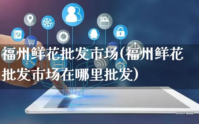 福州鲜花批发市场(福州鲜花批发市场在哪里批发)_https://www.rzcpcj.com_天猫运营_第1张