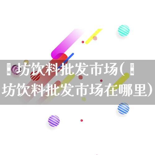 潍坊饮料批发市场(潍坊饮料批发市场在哪里)_https://www.rzcpcj.com_代运营_第1张