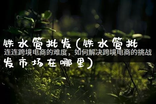 铁水管批发(铁水管批发市场在哪里)_https://www.rzcpcj.com_开网店_第1张
