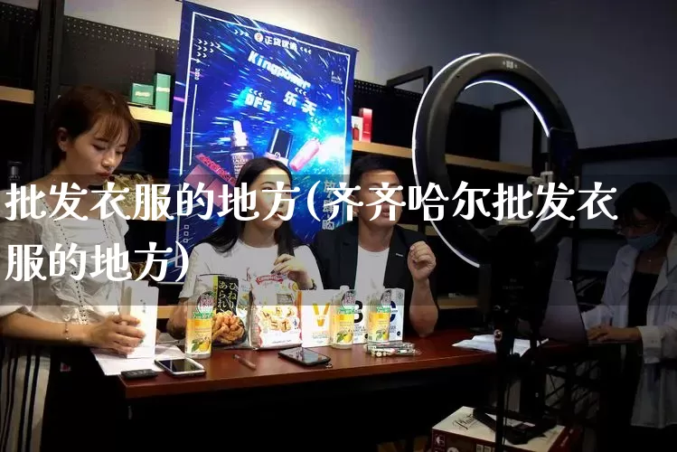 批发衣服的地方(齐齐哈尔批发衣服的地方)_https://www.rzcpcj.com_天猫运营_第1张