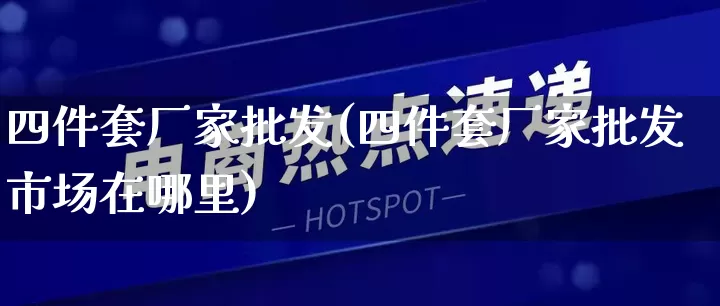 四件套厂家批发(四件套厂家批发市场在哪里)_https://www.rzcpcj.com_淘宝运营_第1张