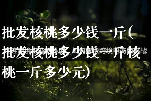 批发核桃多少钱一斤(批发核桃多少钱一斤核桃一斤多少元)_https://www.rzcpcj.com_开网店_第1张