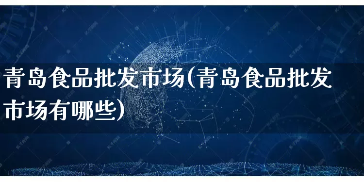 青岛食品批发市场(青岛食品批发市场有哪些)_https://www.rzcpcj.com_天猫运营_第1张