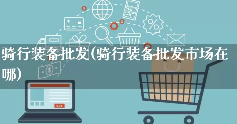 骑行装备批发(骑行装备批发市场在哪)_https://www.rzcpcj.com_抖音快手_第1张