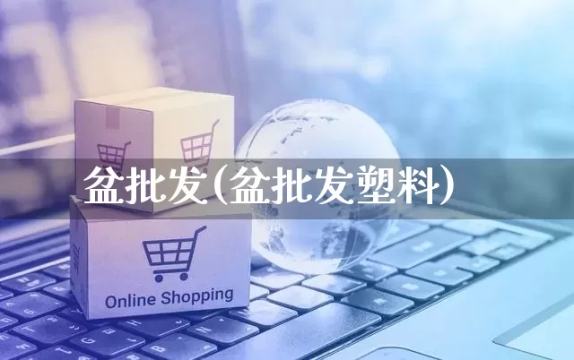 盆批发(盆批发塑料)_https://www.rzcpcj.com_直通车_第1张