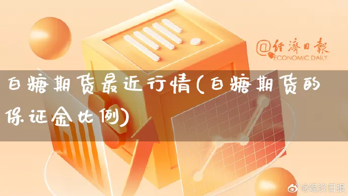 白糖期货最近行情(白糖期货的保证金比例)_https://www.rzcpcj.com_直通车_第1张