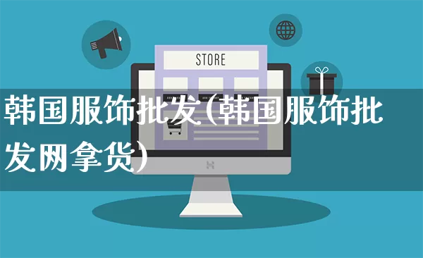 韩国服饰批发(韩国服饰批发网拿货)_https://www.rzcpcj.com_天猫运营_第1张