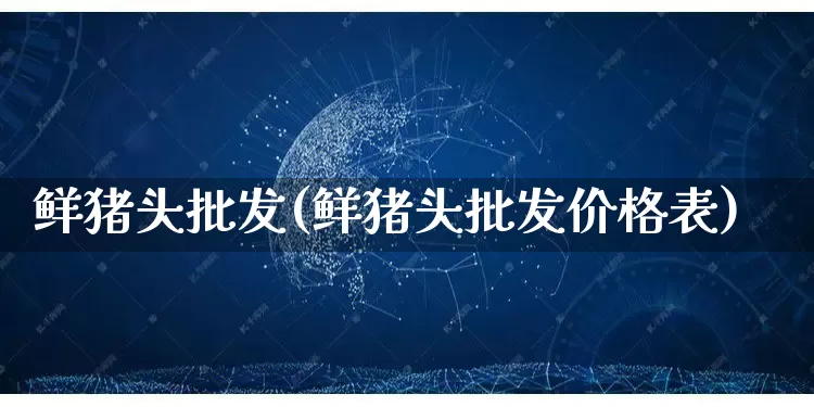 鲜猪头批发(鲜猪头批发价格表)_https://www.rzcpcj.com_淘宝运营_第1张