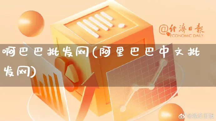 啊巴巴批发网(阿里巴巴中文批发网)_https://www.rzcpcj.com_淘宝运营_第1张