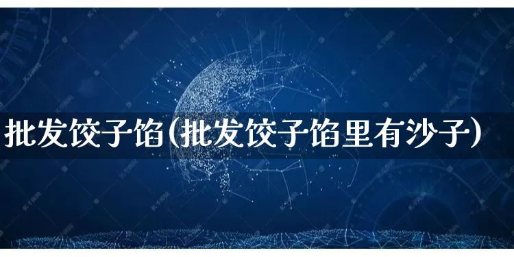 批发饺子馅(批发饺子馅里有沙子)_https://www.rzcpcj.com_直通车_第1张