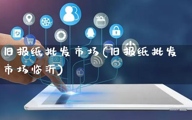 旧报纸批发市场(旧报纸批发市场临沂)_https://www.rzcpcj.com_抖音快手_第1张